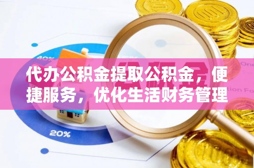 黄骅代办公积金提取公积金，便捷服务，优化生活财务管理