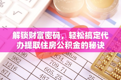 黄骅解锁财富密码，轻松搞定代办提取住房公积金的秘诀