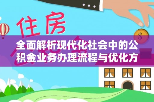 黄骅全面解析现代化社会中的公积金业务办理流程与优化方案