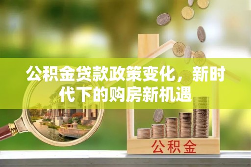 黄骅公积金贷款政策变化，新时代下的购房新机遇