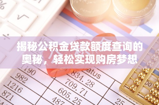 黄骅揭秘公积金贷款额度查询的奥秘，轻松实现购房梦想