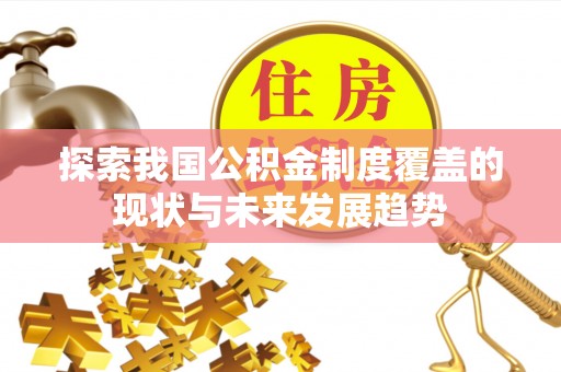 黄骅探索我国公积金制度覆盖的现状与未来发展趋势