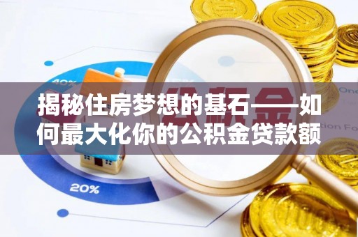 黄骅揭秘住房梦想的基石——如何最大化你的公积金贷款额度