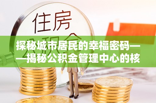 黄骅探秘城市居民的幸福密码——揭秘公积金管理中心的核心作用