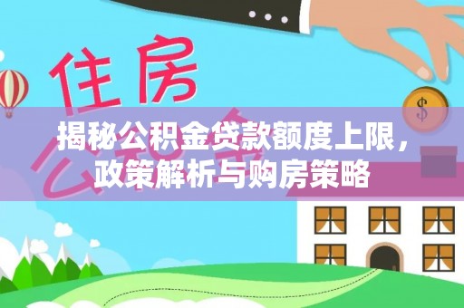黄骅揭秘公积金贷款额度上限，政策解析与购房策略