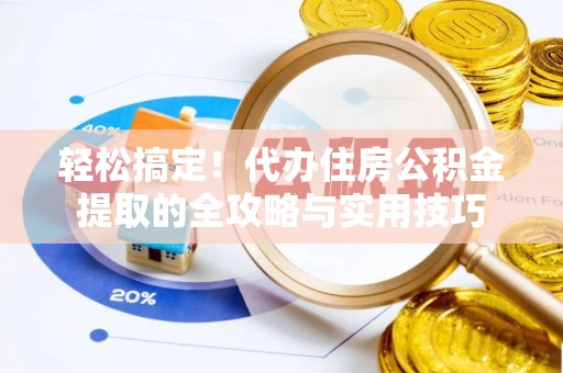 黄骅轻松搞定！代办住房公积金提取的全攻略与实用技巧