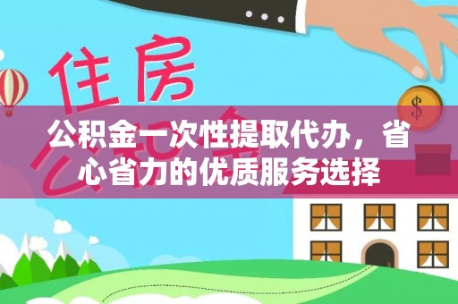 黄骅公积金一次性提取代办，省心省力的优质服务选择
