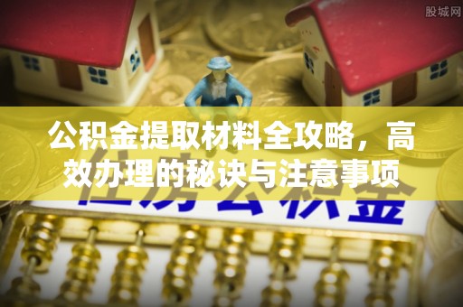 黄骅公积金提取材料全攻略，高效办理的秘诀与注意事项