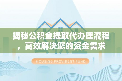 黄骅揭秘公积金提取代办理流程，高效解决您的资金需求