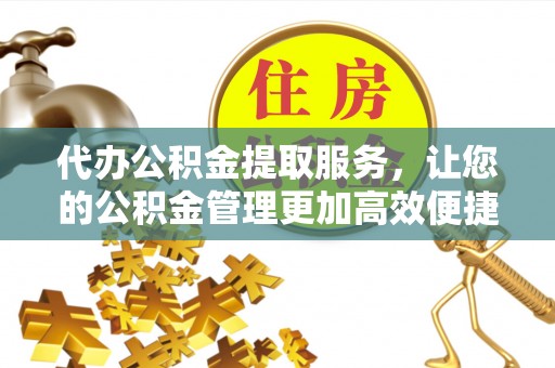 黄骅代办公积金提取服务，让您的公积金管理更加高效便捷