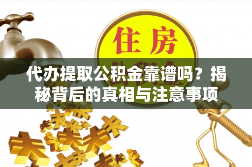 黄骅代办提取公积金靠谱吗？揭秘背后的真相与注意事项