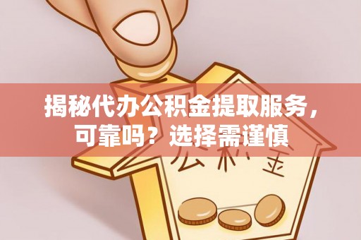 黄骅揭秘代办公积金提取服务，可靠吗？选择需谨慎