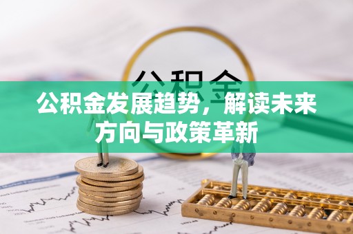 黄骅公积金发展趋势，解读未来方向与政策革新