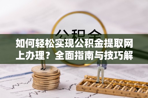 黄骅如何轻松实现公积金提取网上办理？全面指南与技巧解析