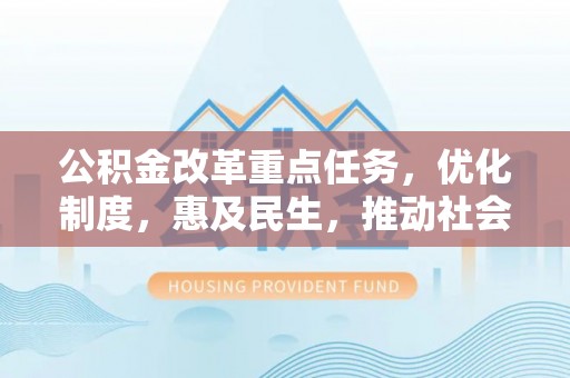 黄骅公积金改革重点任务，优化制度，惠及民生，推动社会公平发展