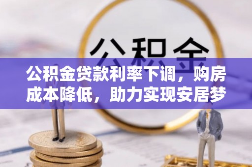 黄骅公积金贷款利率下调，购房成本降低，助力实现安居梦
