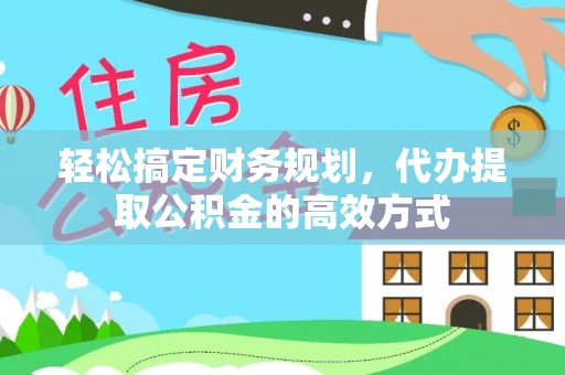 黄骅轻松搞定财务规划，代办提取公积金的高效方式