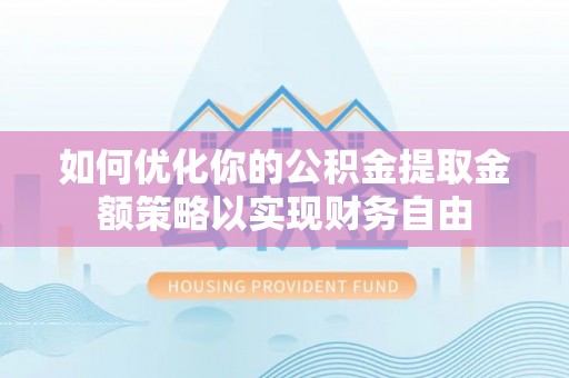 黄骅如何优化你的公积金提取金额策略以实现财务自由