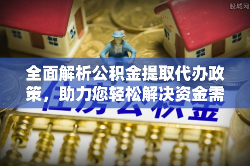 黄骅全面解析公积金提取代办政策，助力您轻松解决资金需求