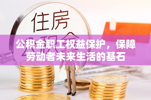 黄骅公积金职工权益保护，保障劳动者未来生活的基石
