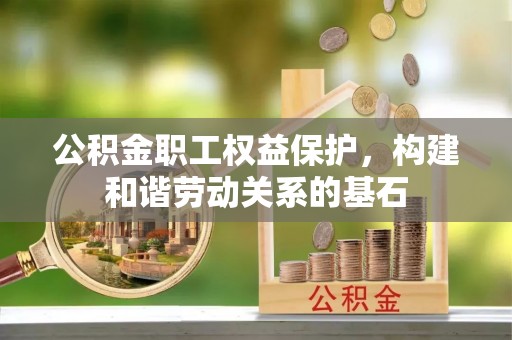 黄骅公积金职工权益保护，构建和谐劳动关系的基石