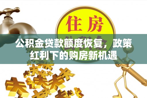 黄骅公积金贷款额度恢复，政策红利下的购房新机遇