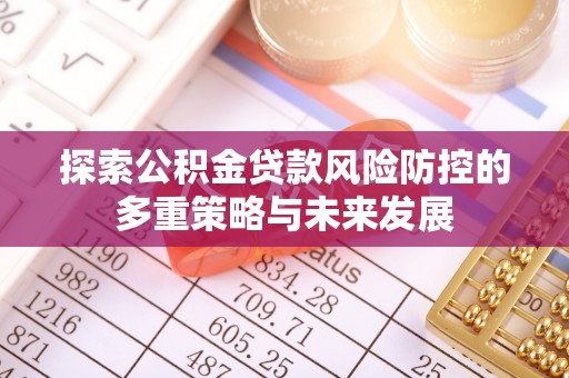 黄骅探索公积金贷款风险防控的多重策略与未来发展