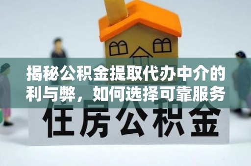 黄骅揭秘公积金提取代办中介的利与弊，如何选择可靠服务？