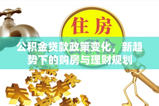 黄骅公积金贷款政策变化，新趋势下的购房与理财规划