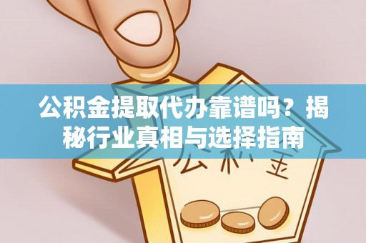黄骅公积金提取代办靠谱吗？揭秘行业真相与选择指南