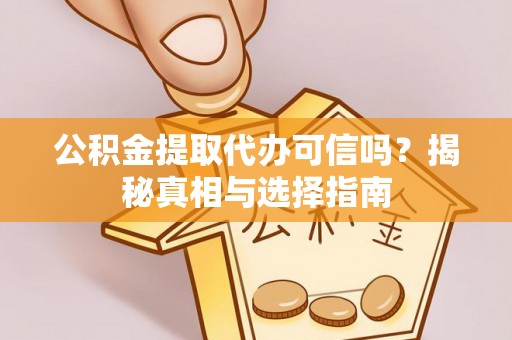 黄骅公积金提取代办可信吗？揭秘真相与选择指南