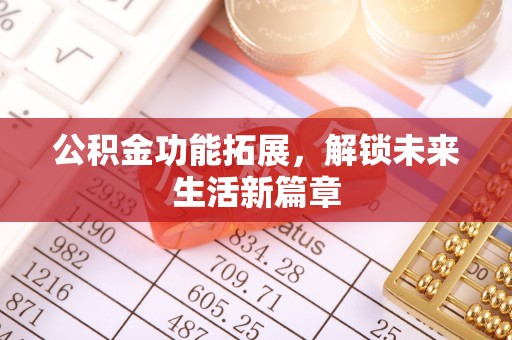 黄骅公积金功能拓展，解锁未来生活新篇章