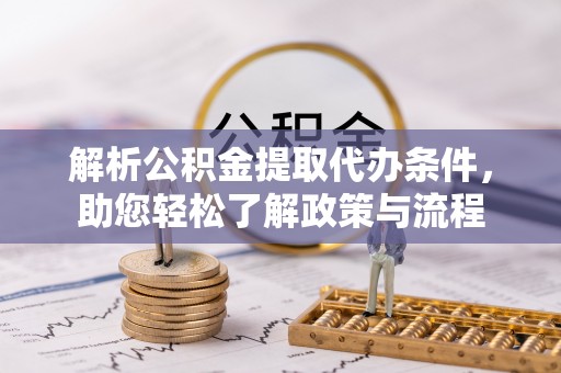 黄骅解析公积金提取代办条件，助您轻松了解政策与流程