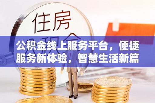 黄骅公积金线上服务平台，便捷服务新体验，智慧生活新篇章