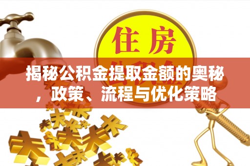 黄骅揭秘公积金提取金额的奥秘，政策、流程与优化策略
