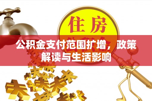 黄骅公积金支付范围扩增，政策解读与生活影响