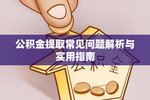黄骅公积金提取常见问题解析与实用指南