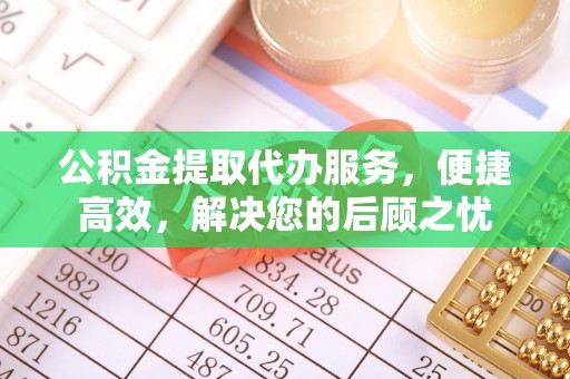 黄骅公积金提取代办服务，便捷高效，解决您的后顾之忧