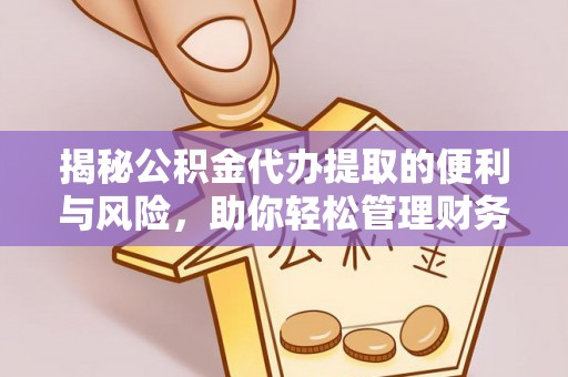 黄骅揭秘公积金代办提取的便利与风险，助你轻松管理财务未来