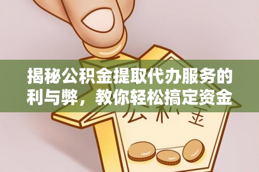 黄骅揭秘公积金提取代办服务的利与弊，教你轻松搞定资金难题