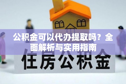黄骅公积金可以代办提取吗？全面解析与实用指南