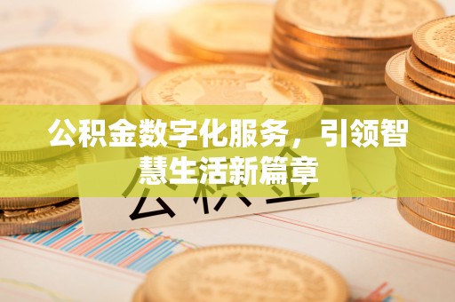 黄骅公积金数字化服务，引领智慧生活新篇章