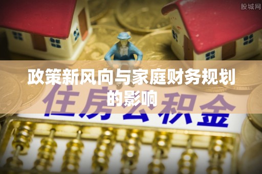 黄骅政策新风向与家庭财务规划的影响