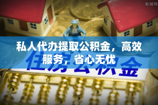 黄骅私人代办提取公积金，高效服务，省心无忧
