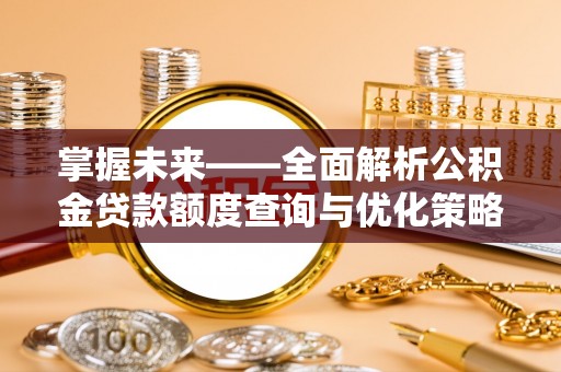 黄骅掌握未来——全面解析公积金贷款额度查询与优化策略