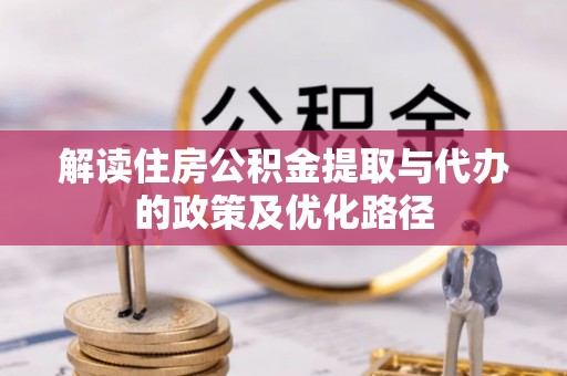 黄骅解读住房公积金提取与代办的政策及优化路径