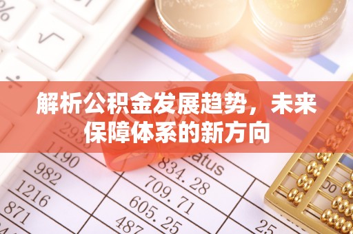 黄骅解析公积金发展趋势，未来保障体系的新方向