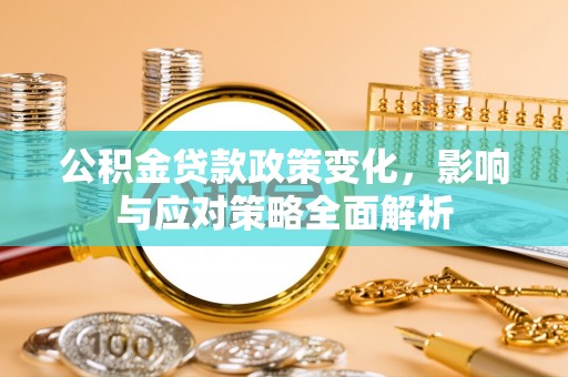 黄骅公积金贷款政策变化，影响与应对策略全面解析