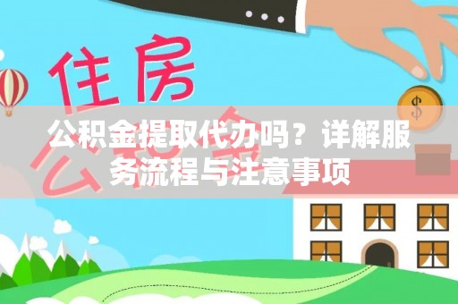 黄骅公积金提取代办吗？详解服务流程与注意事项