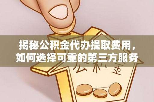 黄骅揭秘公积金代办提取费用，如何选择可靠的第三方服务